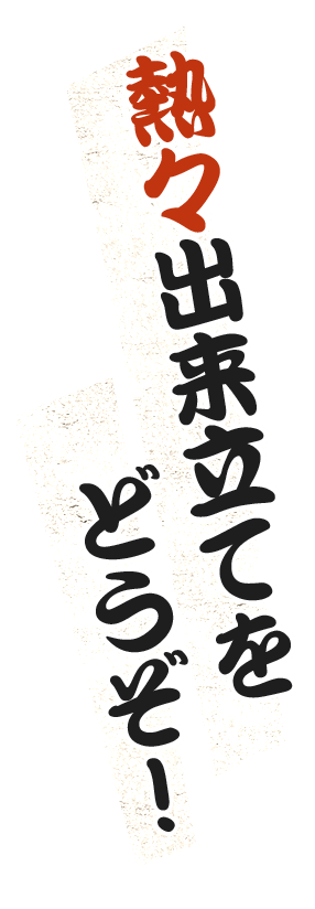 熱々出来立てをどうぞ！