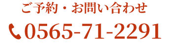 ご予約・お問い合わせ0565-71-2291