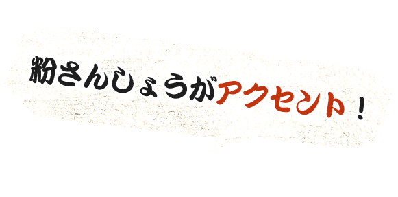 粉さんしょうがアクセント！